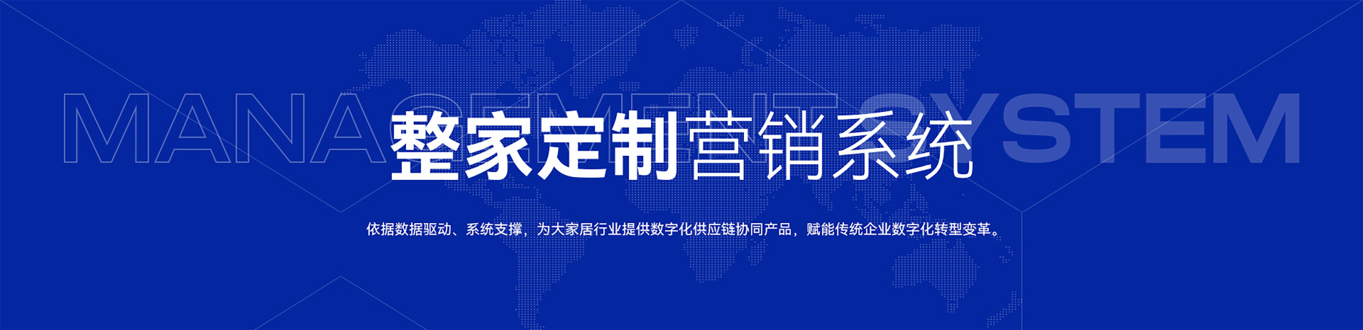 整家定制营销系统-依据数据驱动、系统支撑，为大家居行业提供数字化供应链协同产品，赋能传统企业数字化转型变革。